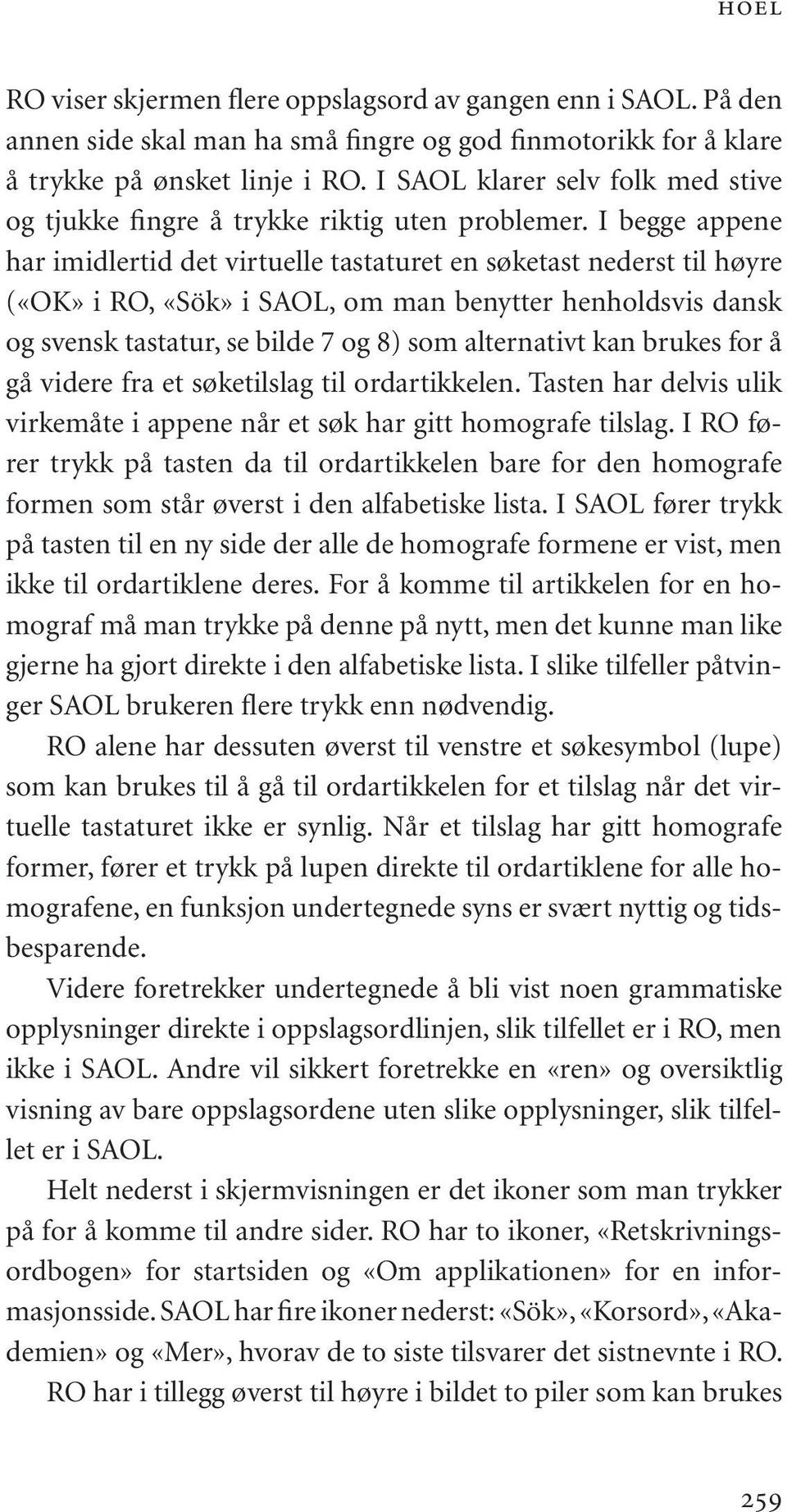 I begge appene har imidlertid det virtuelle tastaturet en søketast nederst til høyre («OK» i RO, «Sök» i SAOL, om man benytter henholdsvis dansk og svensk tastatur, se bilde 7 og 8) som alternativt