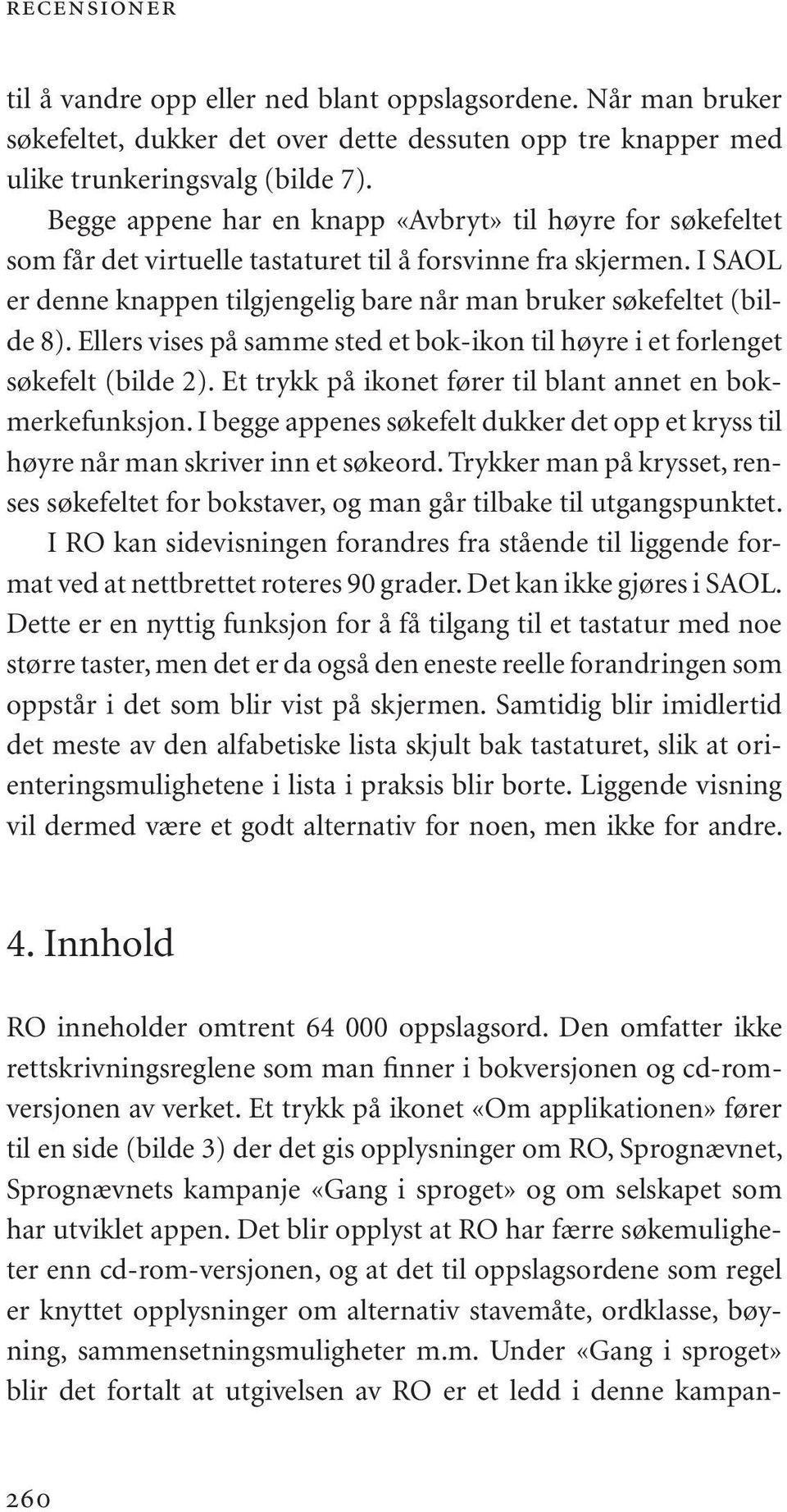 I SAOL er denne knappen tilgjengelig bare når man bruker søkefeltet (bilde 8). Ellers vises på samme sted et bok-ikon til høyre i et forlenget søkefelt (bilde 2).