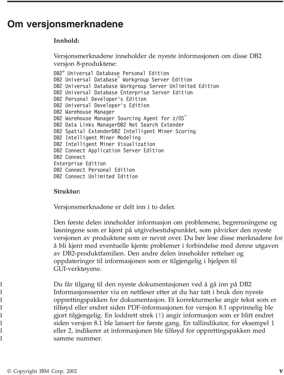 Manager DB2 Warehouse Manager Sourcing Agent for z/os DB2 Data Links ManagerDB2 Net Search Extender DB2 Spatial ExtenderDB2 Intelligent Miner Scoring DB2 Intelligent Miner Modeling DB2 Intelligent