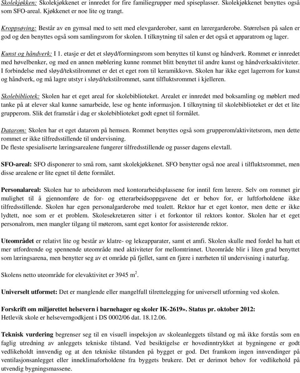 I tilknytning til salen er det også et apparatrom og lager. Kunst og håndverk: I er det et sløyd/formingsrom som benyttes til kunst og håndverk.