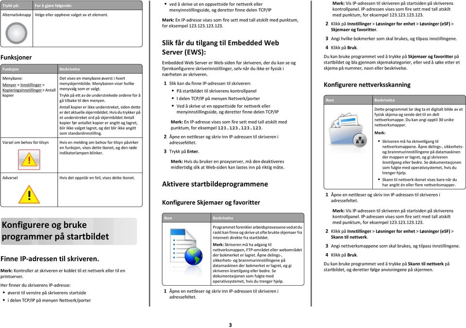 123.123.123. Vis IP-adressen til skriveren på startsiden på skriverens kontrollpanel. IP-adressen vises som fire sett med tall atskilt med punktum, for eksempel 123.123.123.123. 2 Klikk på Innstillinger > Løsninger for enhet > Løsninger (esf) > Skjemaer og favoritter.