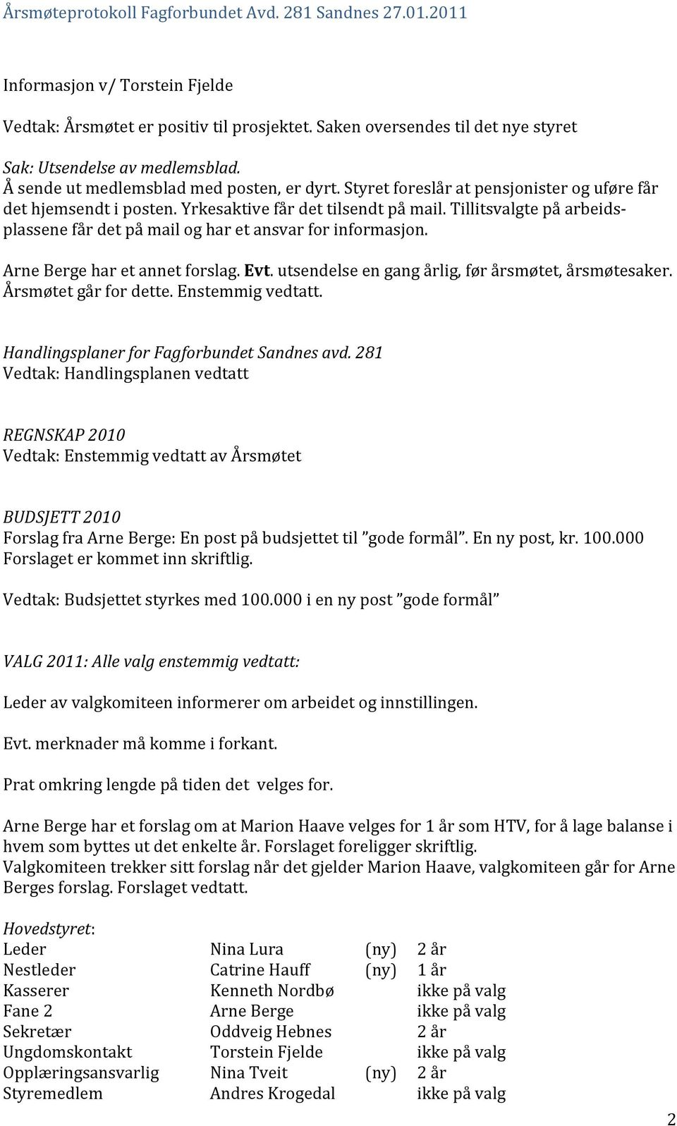 Tillitsvalgte på arbeids- plassene får det på mail og har et ansvar for informasjon. Arne Berge har et annet forslag. Evt. utsendelse en gang årlig, før årsmøtet, årsmøtesaker. Årsmøtet går for dette.