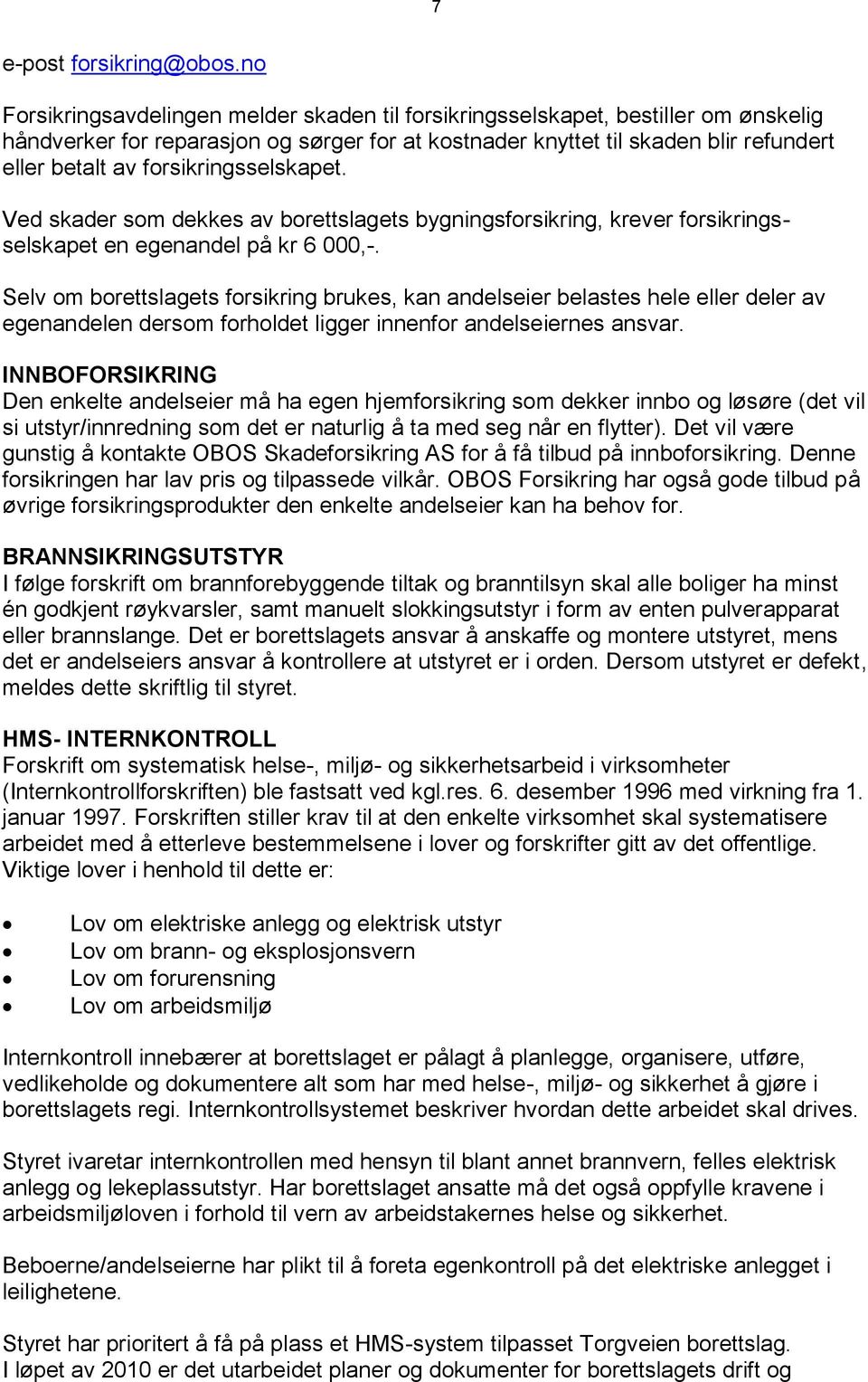 forsikringsselskapet. Ved skader som dekkes av borettslagets bygningsforsikring, krever forsikringsselskapet en egenandel på kr 6 000,-.