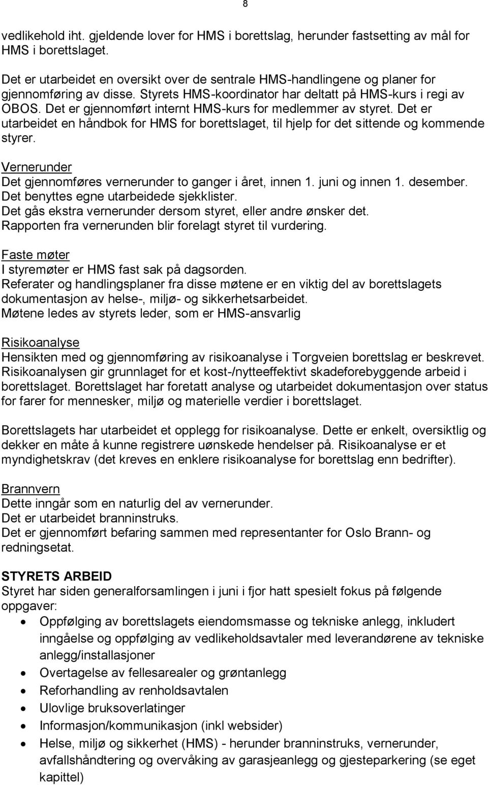 Det er gjennomført internt HMS-kurs for medlemmer av styret. Det er utarbeidet en håndbok for HMS for borettslaget, til hjelp for det sittende og kommende styrer.