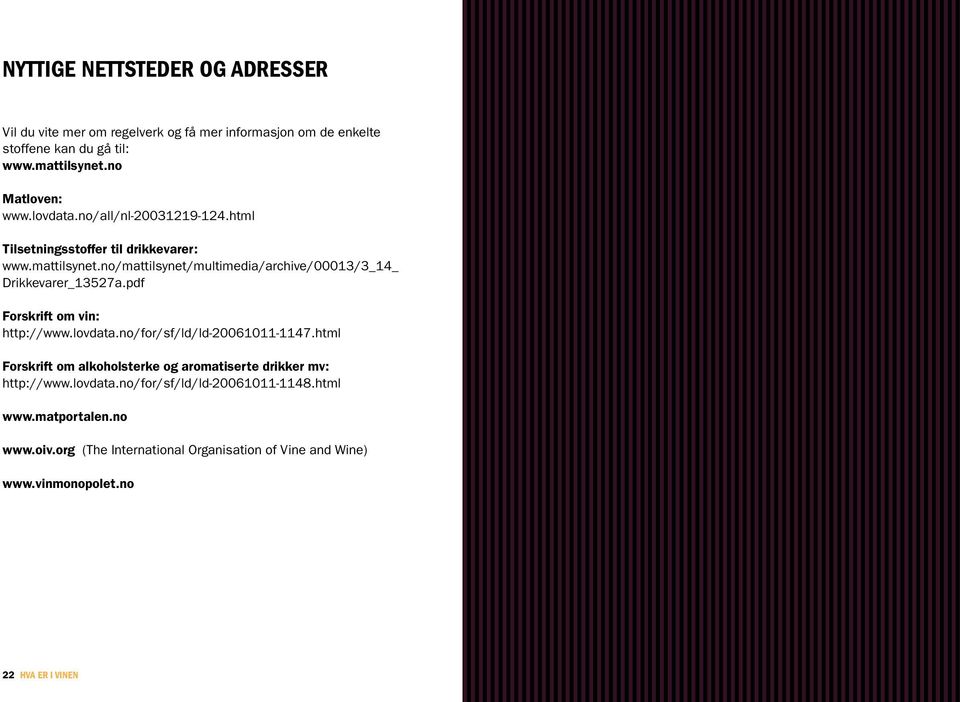 pdf Forskrift om vin: http://www.lovdata.no/for/sf/ld/ld-20061011-1147.html Forskrift om alkoholsterke og aromatiserte drikker mv: http://www.lovdata.no/for/sf/ld/ld-20061011-1148.