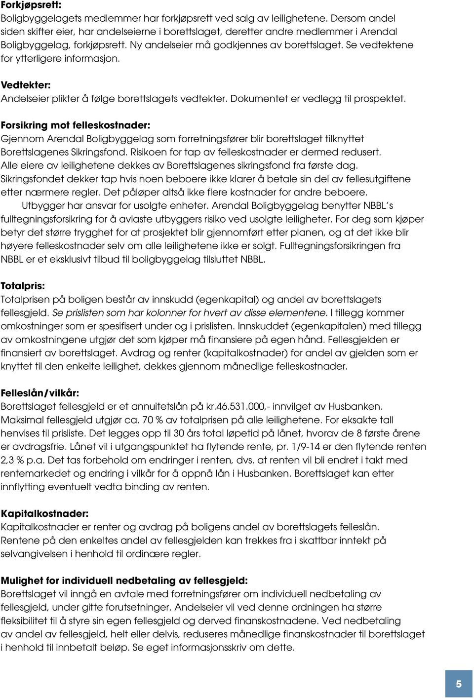 Se vedtektene for ytterligere informasjon. Vedtekter: Andelseier plikter å følge borettslagets vedtekter. Dokumentet er vedlegg til prospektet.