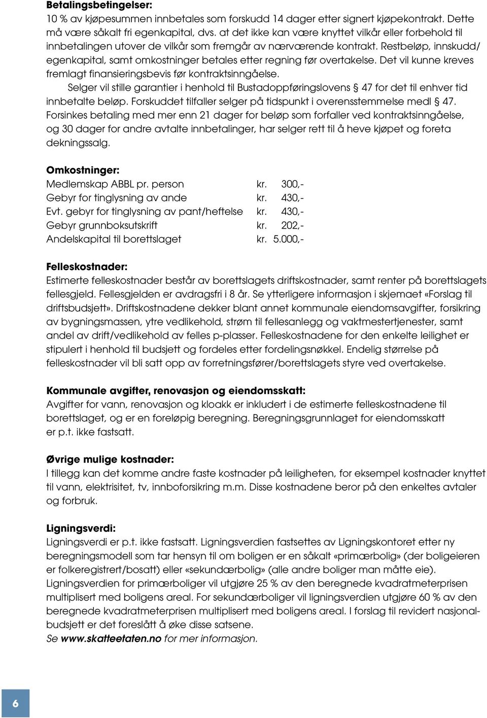 Restbeløp, innskudd/ egenkapital, samt omkostninger betales etter regning før overtakelse. Det vil kunne kreves fremlagt finansieringsbevis før kontraktsinngåelse.