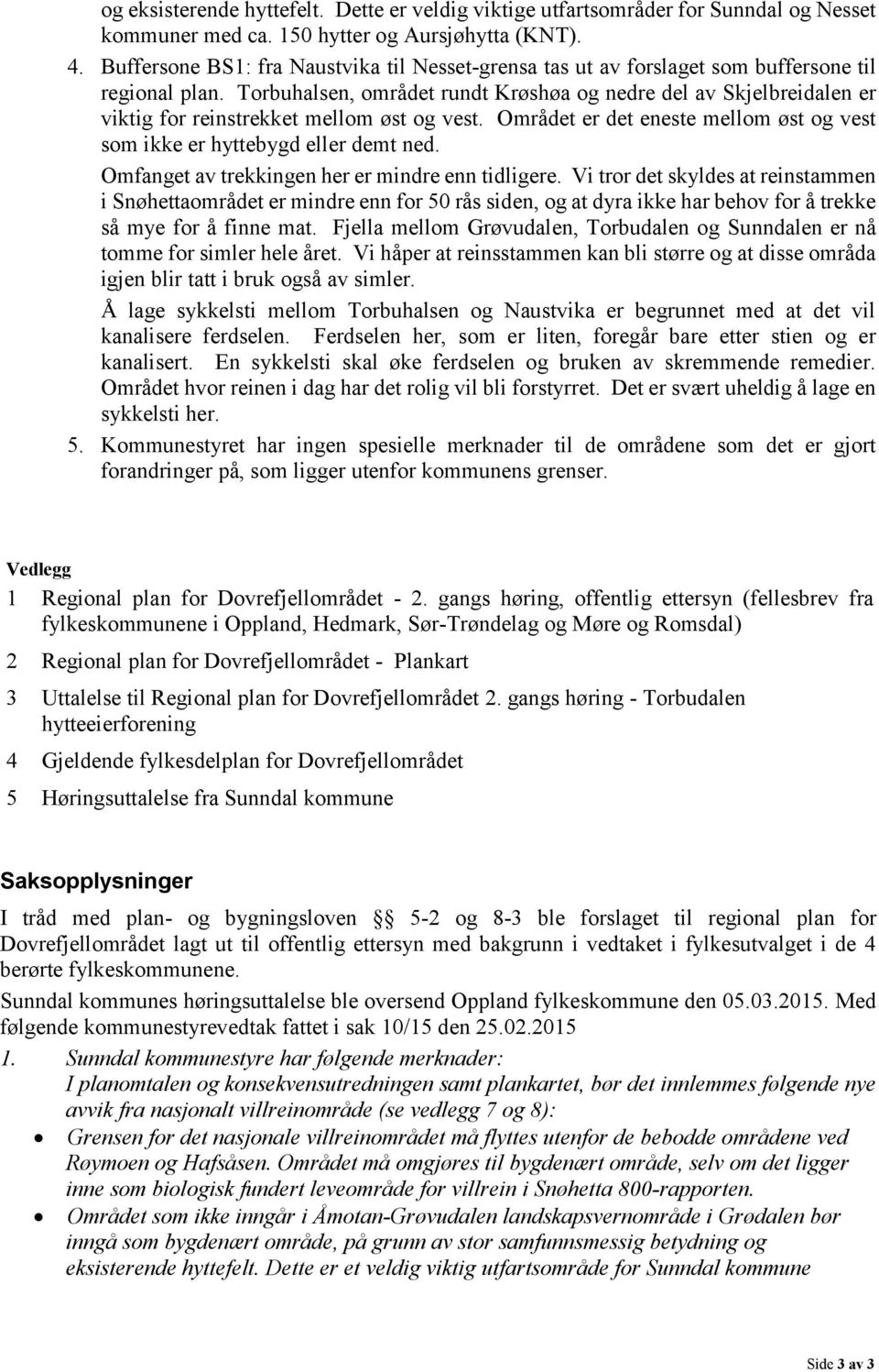 Torbuhalsen, området rundt Krøshøa og nedre del av Skjelbreidalen er viktig for reinstrekket mellom øst og vest. Området er det eneste mellom øst og vest som ikke er hyttebygd eller demt ned.