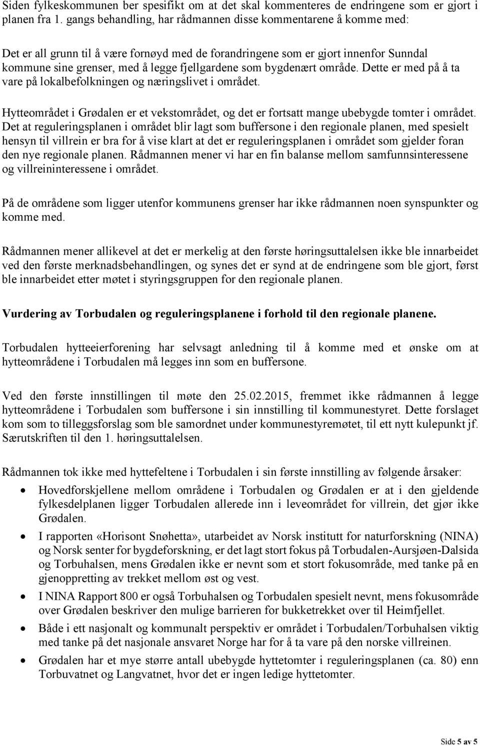 som bygdenært område. Dette er med på å ta vare på lokalbefolkningen og næringslivet i området. Hytteområdet i Grødalen er et vekstområdet, og det er fortsatt mange ubebygde tomter i området.