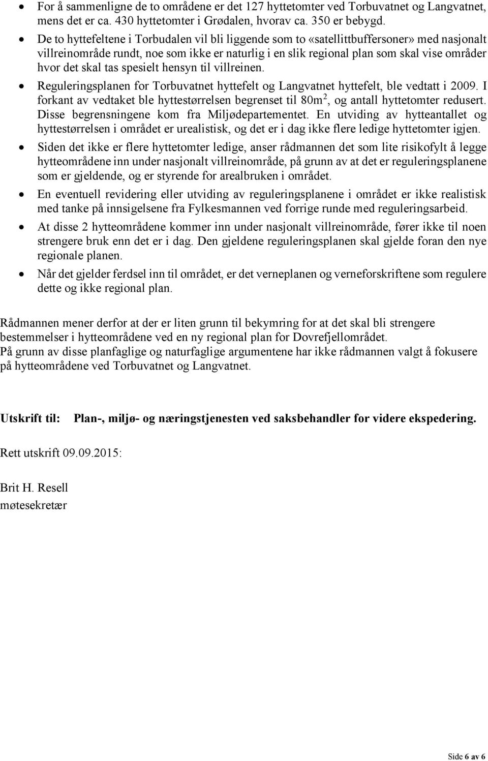 tas spesielt hensyn til villreinen. Reguleringsplanen for Torbuvatnet hyttefelt og Langvatnet hyttefelt, ble vedtatt i 2009.