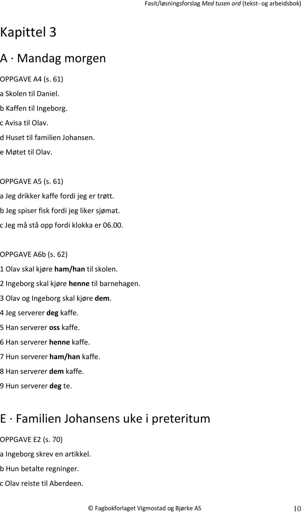 2 Ingeborg skal kjøre henne til barnehagen. 3 Olav og Ingeborg skal kjøre dem. 4 Jeg serverer deg kaffe. 5 Han serverer oss kaffe. 6 Han serverer henne kaffe. 7 Hun serverer ham/han kaffe.