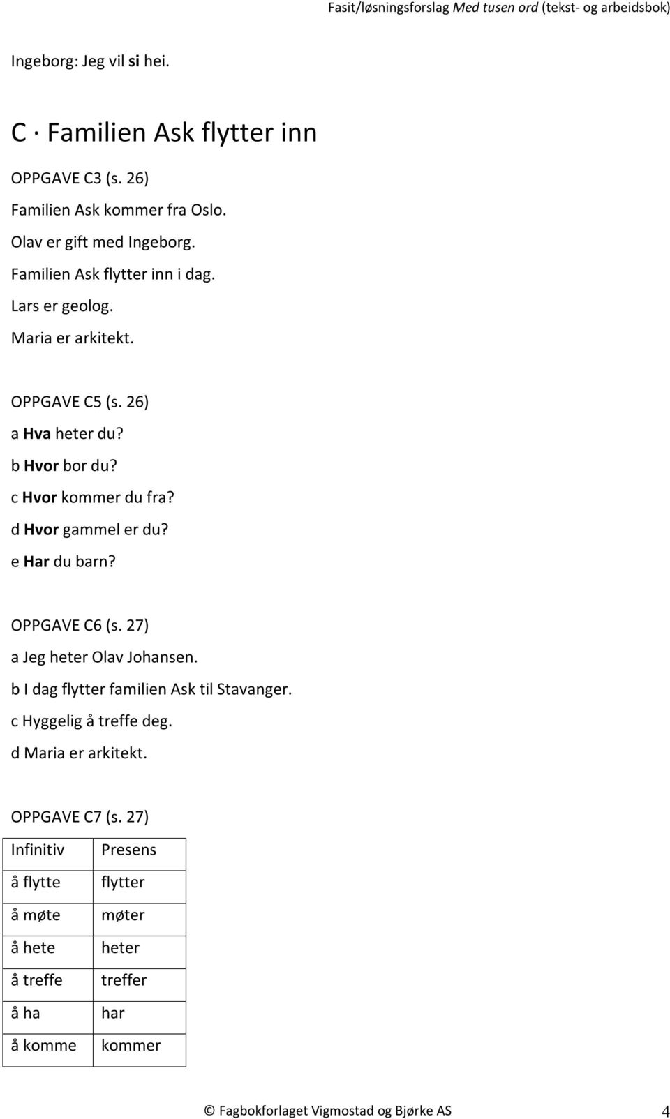 d Hvor gammel er du? e Har du barn? OPPGAVE C6 (s. 27) a Jeg heter Olav Johansen. b I dag flytter familien Ask til Stavanger. c Hyggelig å treffe deg.