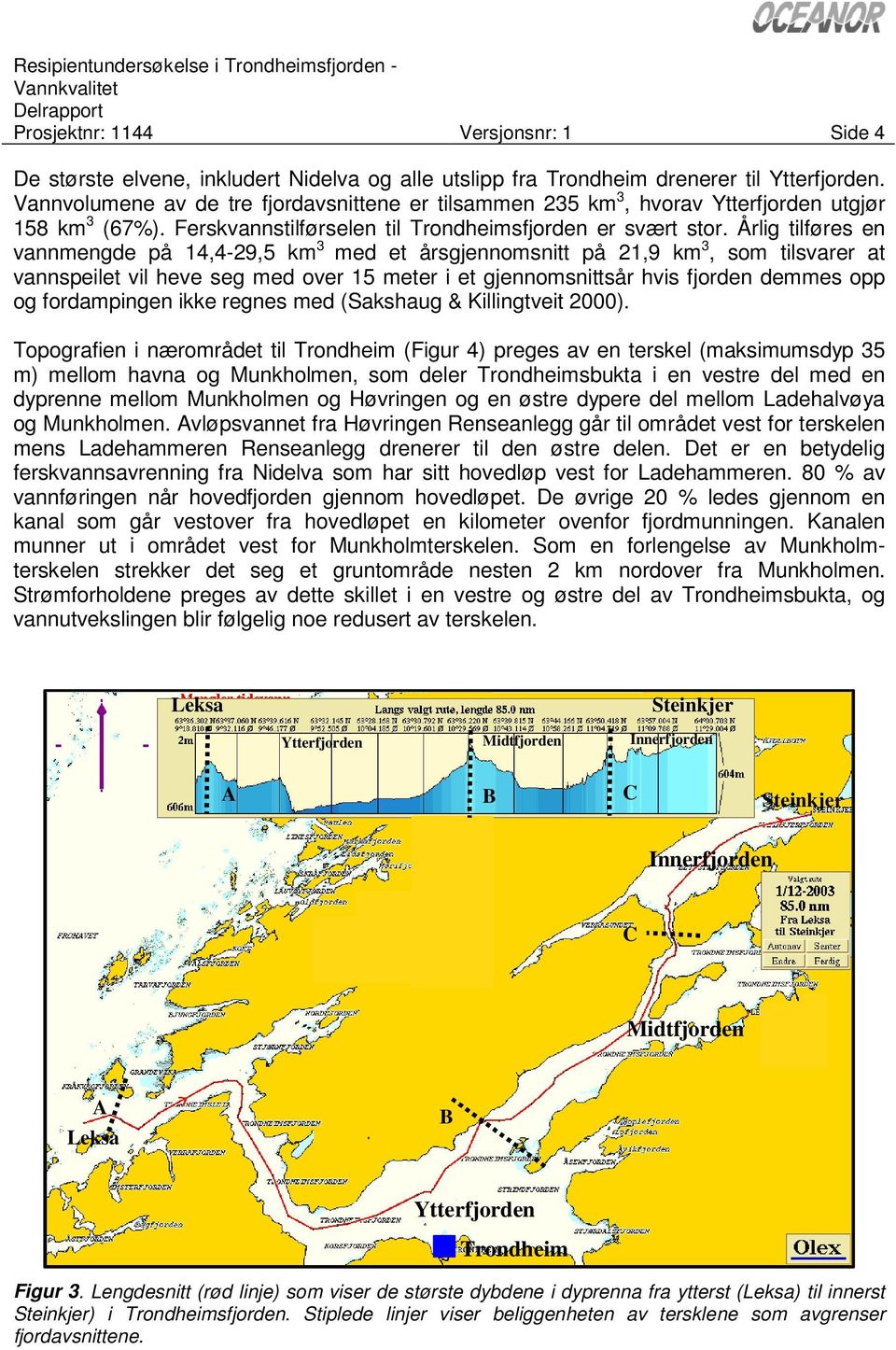 Årlig tilføres en vannmengde på 14,4-29,5 km 3 med et årsgjennomsnitt på 21,9 km 3, som tilsvarer at vannspeilet vil heve seg med over 15 meter i et gjennomsnittsår hvis fjorden demmes opp og