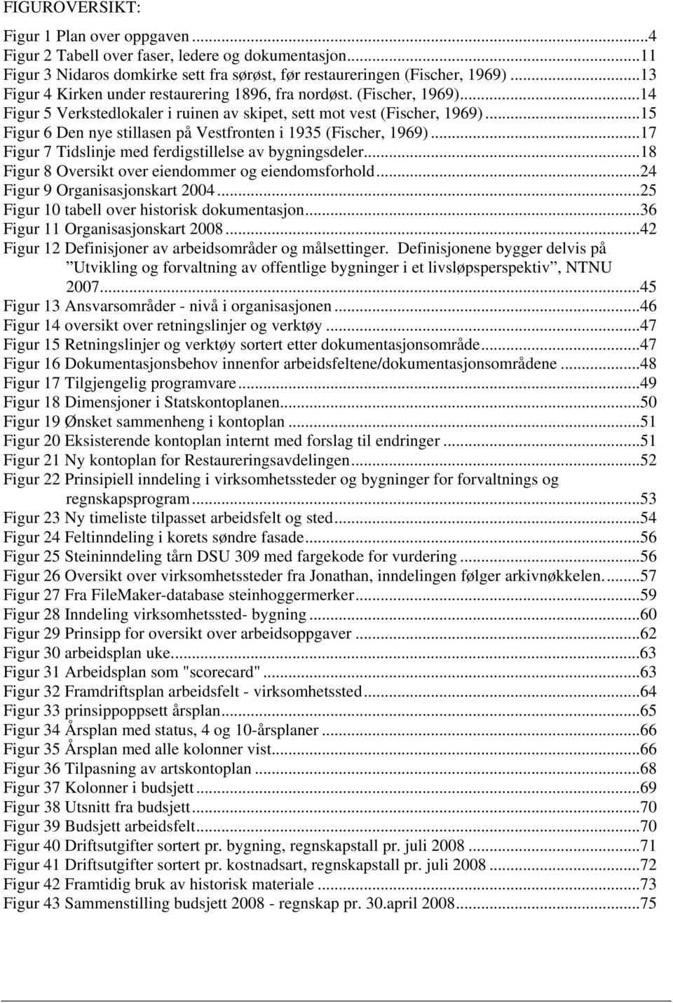 ..15 Figur 6 Den nye stillasen på Vestfronten i 1935 (Fischer, 1969)...17 Figur 7 Tidslinje med ferdigstillelse av bygningsdeler...18 Figur 8 Oversikt over eiendommer og eiendomsforhold.