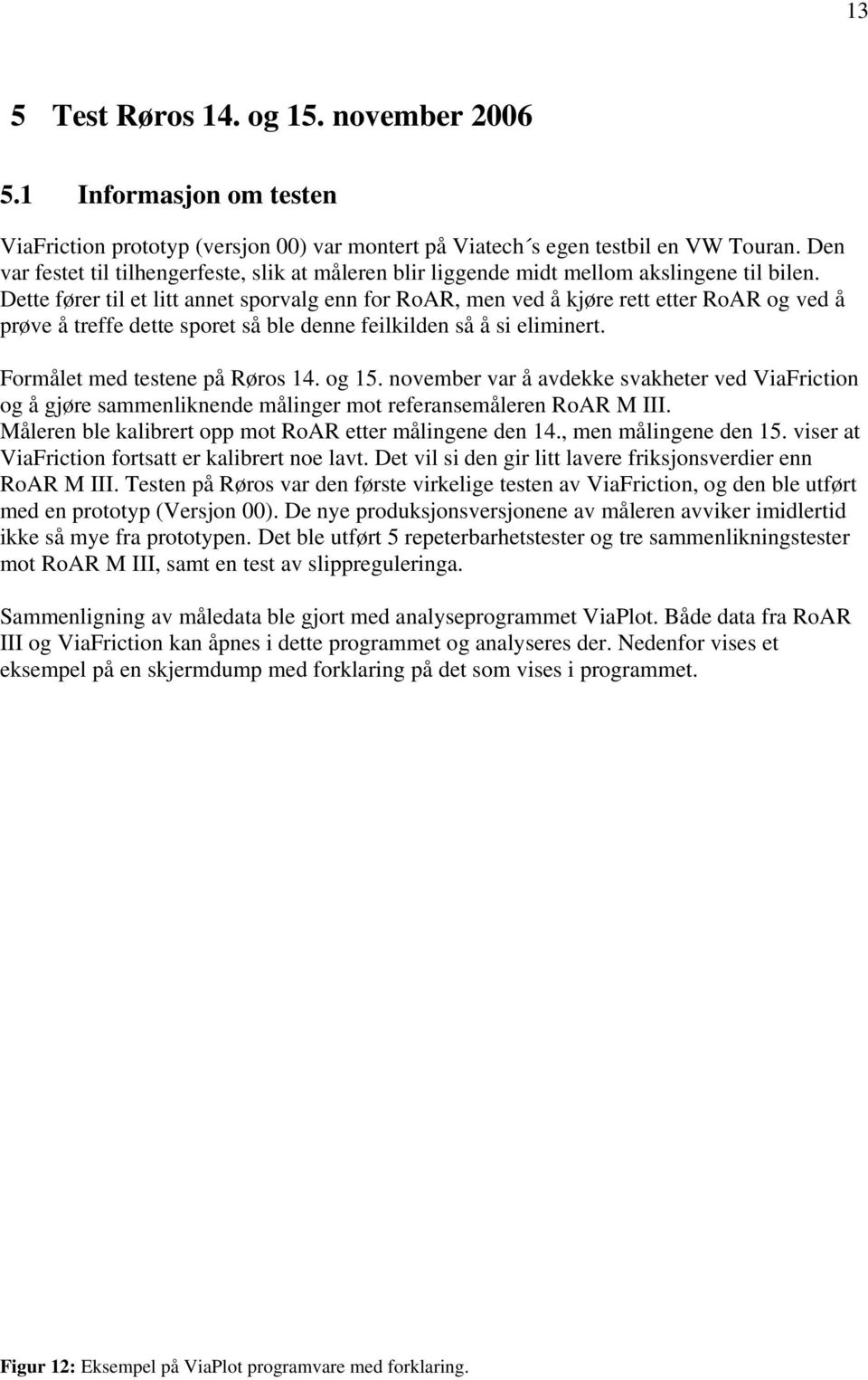 Dette fører til et litt annet sporvalg enn for RoAR, men ved å kjøre rett etter RoAR og ved å prøve å treffe dette sporet så ble denne feilkilden så å si eliminert. Formålet med testene på Røros 14.