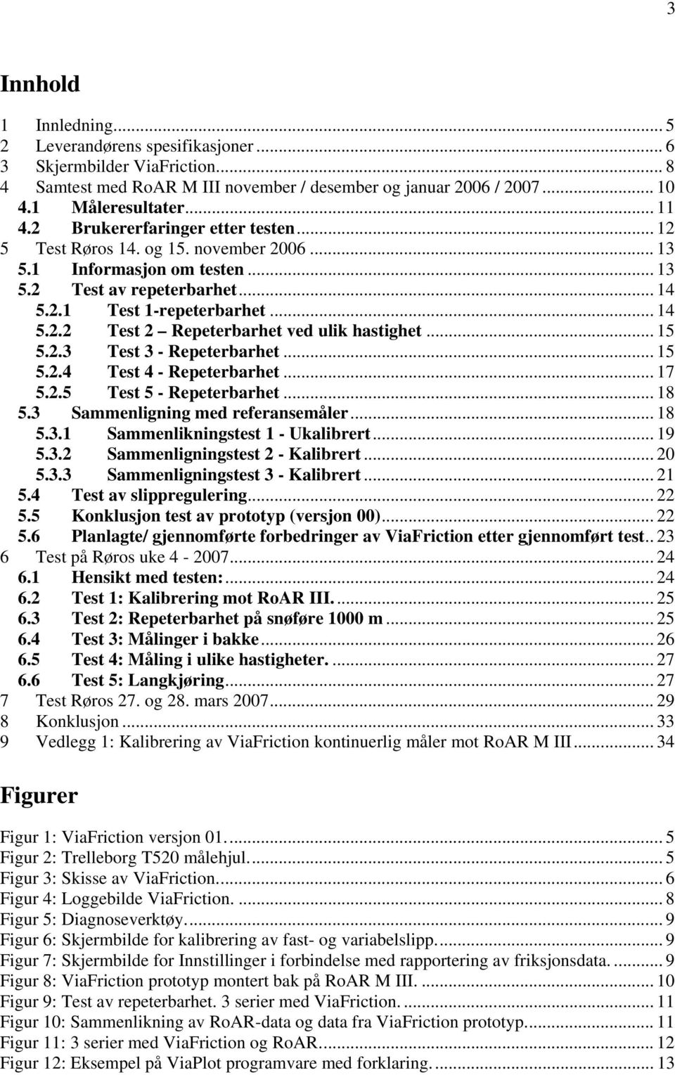 .. 15 5.2.3 Test 3 - Repeterbarhet... 15 5.2.4 Test 4 - Repeterbarhet... 17 5.2.5 Test 5 - Repeterbarhet... 18 5.3 Sammenligning med referansemåler... 18 5.3.1 Sammenlikningstest 1 - Ukalibrert... 19 5.