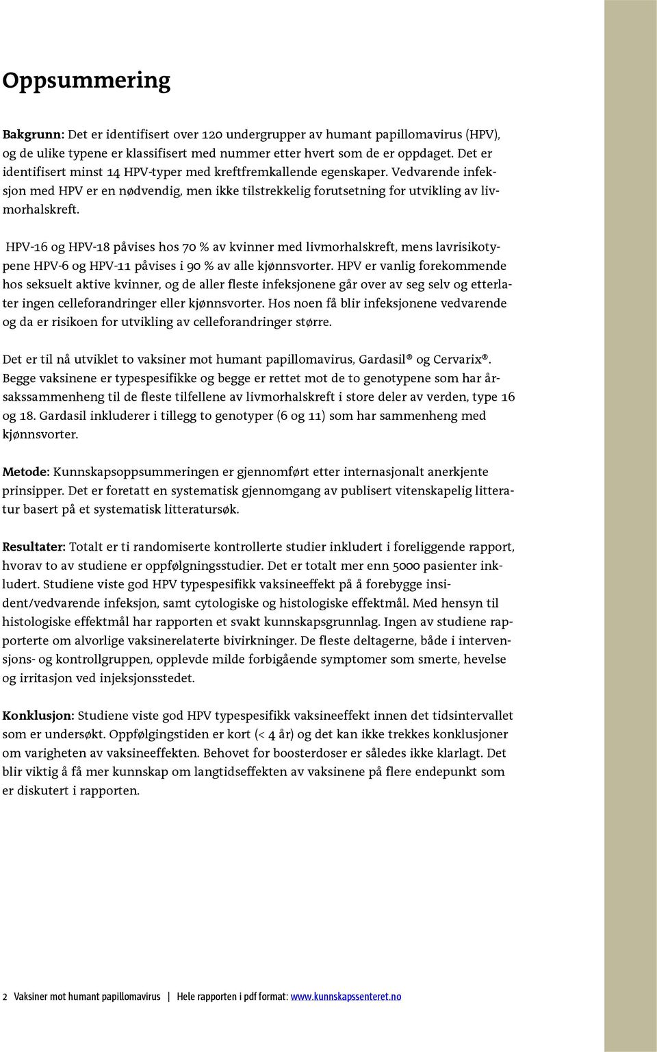 HPV-16 og HPV-18 påvises hos 70 % av kvinner med livmorhalskreft, mens lavrisikotypene HPV-6 og HPV-11 påvises i 90 % av alle kjønnsvorter.