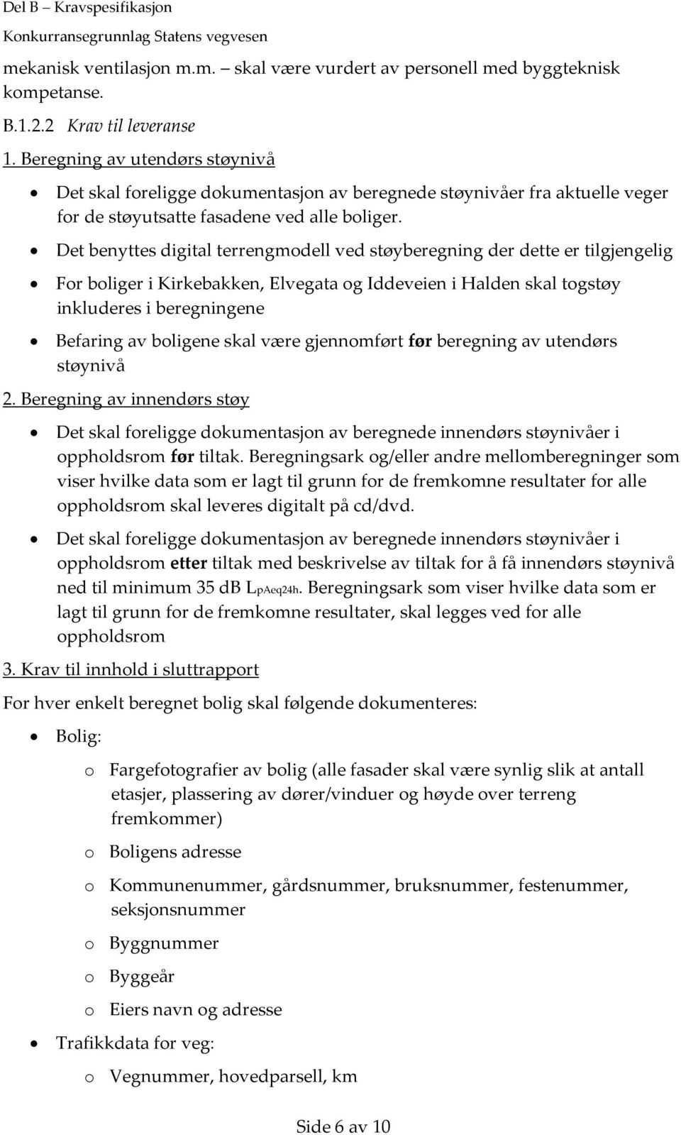 Det benyttes digital terrengmodell ved støyberegning der dette er tilgjengelig For boliger i Kirkebakken, Elvegata og Iddeveien i Halden skal togstøy inkluderes i beregningene Befaring av boligene