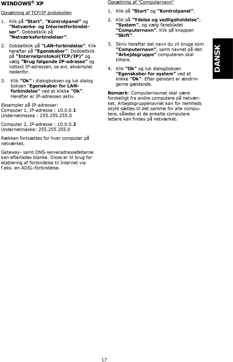 Klik Ok i dialogboksen og luk dialog boksen Egenskaber for LANforbindelse ved at klikke Ok. Herefter er IP-adressen aktiv. Eksempler på IP-adresser: Computer 1, IP-adresse : 10.0.0.1 Undernetmaske : 255.