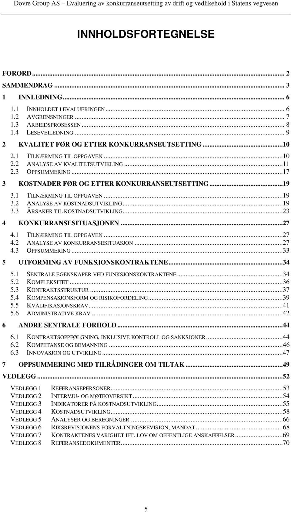 1 TILNÆRMING TIL OPPGAVEN...19 3.2 ANALYSE AV KOSTNADSUTVIKLING...19 3.3 ÅRSAKER TIL KOSTNADSUTVIKLING...23 4 KONKURRANSESITUASJONEN...27 4.1 TILNÆRMING TIL OPPGAVEN...27 4.2 ANALYSE AV KONKURRANSESITUASJON.