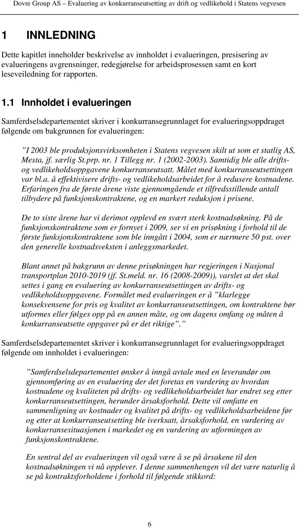 vegvesen skilt ut som et statlig AS, Mesta, jf. særlig St.prp. nr. 1 Tillegg nr. 1 (2002-2003). Samtidig ble alle driftsog vedlikeholdsoppgavene konkurranseutsatt.