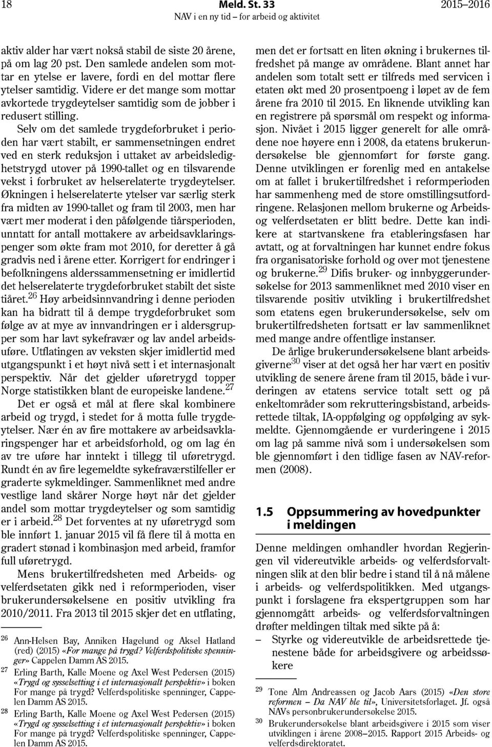 Selv om det samlede trygdeforbruket i perioden har vært stabilt, er sammensetningen endret ved en sterk reduksjon i uttaket av arbeidsledighetstrygd utover på 1990-tallet og en tilsvarende vekst i