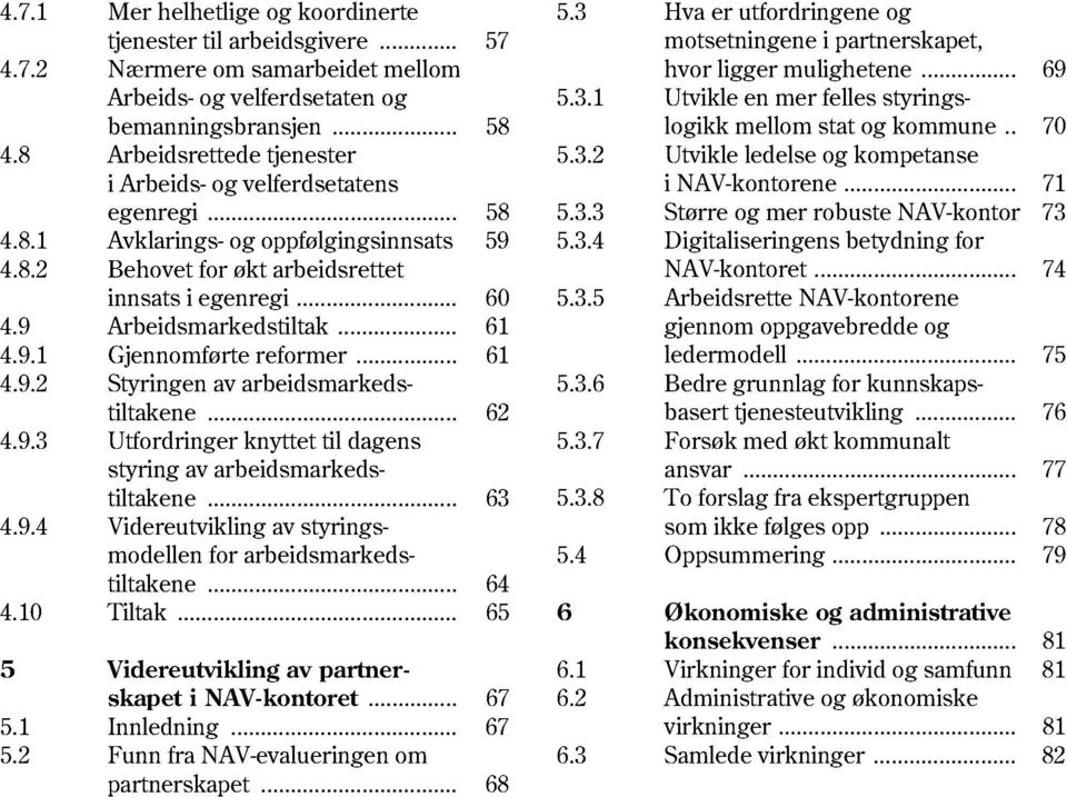 9 Arbeidsmarkedstiltak... 61 4.9.1 Gjennomførte reformer... 61 4.9.2 Styringen av arbeidsmarkedstiltakene... 62 4.9.3 Utfordringer knyttet til dagens styring av arbeidsmarkedstiltakene... 63 4.9.4 Videreutvikling av styringsmodellen for arbeidsmarkedstiltakene.