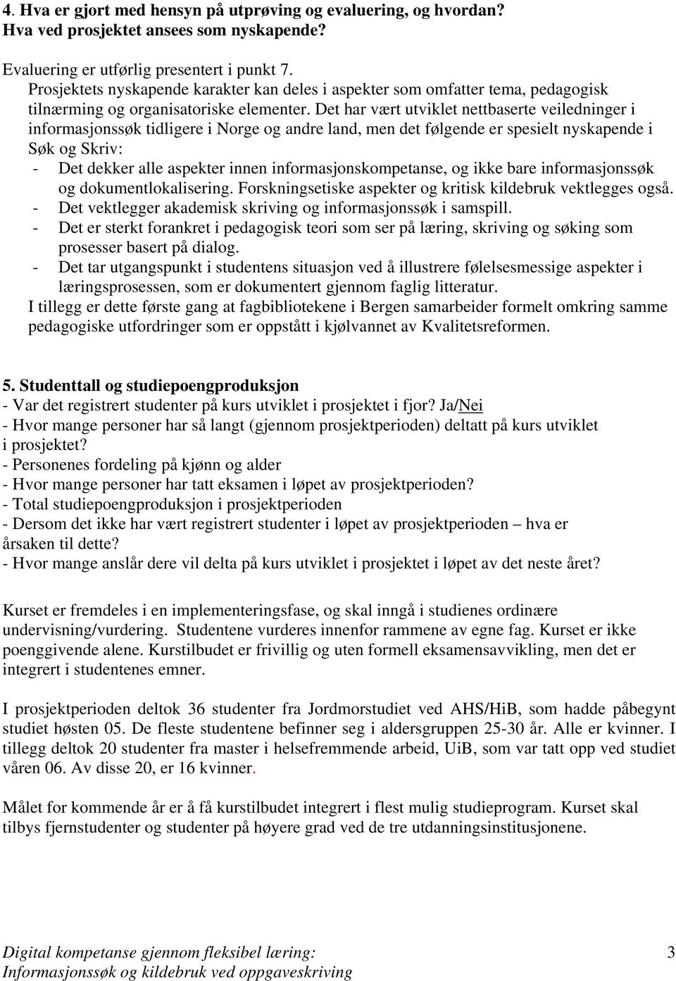 Det har vært utviklet nettbaserte veiledninger i informasjonssøk tidligere i Norge og andre land, men det følgende er spesielt nyskapende i Søk og Skriv: - Det dekker alle aspekter innen