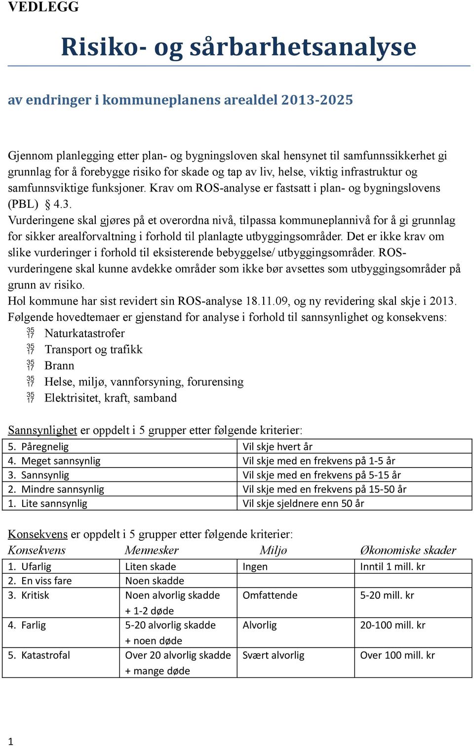 Vurderingene skal gjøres på et overordna nivå, tilpassa kommuneplannivå for å gi grunnlag for sikker arealforvaltning i forhold til planlagte utbyggingsområder.