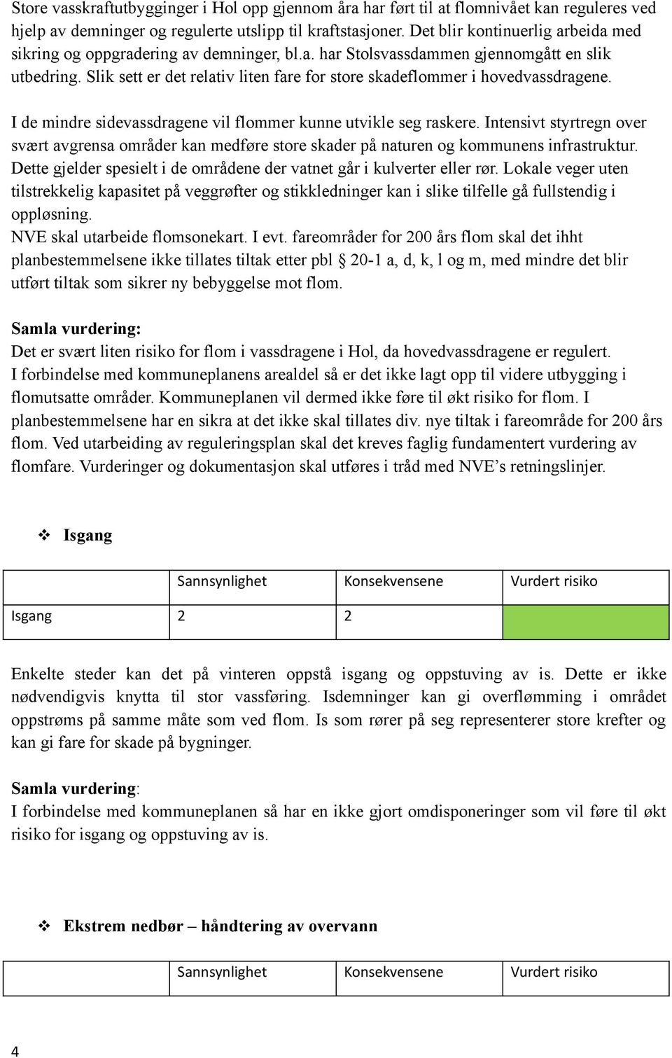 Slik sett er det relativ liten fare for store skadeflommer i hovedvassdragene. I de mindre sidevassdragene vil flommer kunne utvikle seg raskere.