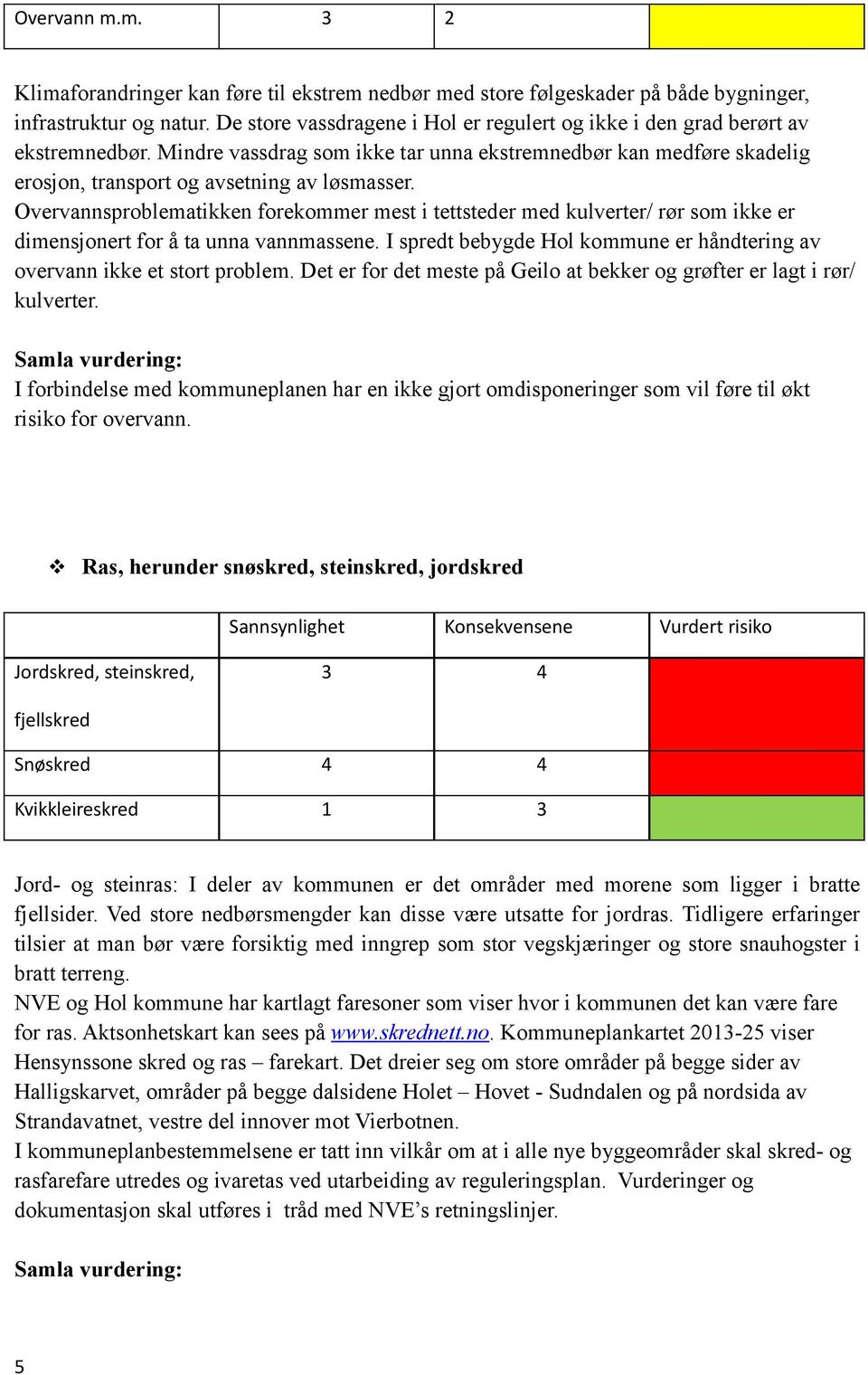 Overvannsproblematikken forekommer mest i tettsteder med kulverter/ rør som ikke er dimensjonert for å ta unna vannmassene.