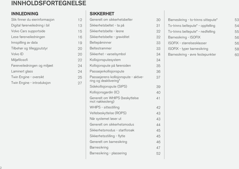 ta på 31 Sikkerhetsbelte - løsne 32 Sikkerhetsbelte - graviditet 32 Beltepåminner 33 Beltestrammer 33 Sikkerhet - varselsymbol 34 Kollisjonsputesystem 34 Kollisjonspute på førersiden 35