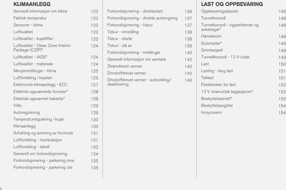 baksete* 128 Vifte 129 Autoregulering 129 Temperaturregulering i kupé 130 Klimaanlegg 130 Avfukting og avriming av frontrute 131 Luftfordeling - resirkulasjon 131 Luftfordeling - tabell 132 Generelt