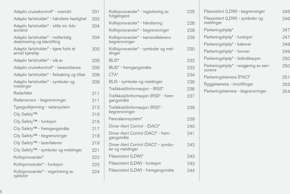 fartsholder* - symboler og meldinger 209 Radarføler 211 Radarsensor - begrensninger 211 Typegodkjenning - radarsystem 213 City Safety 216 City Safety - funksjon 216 City Safety - fremgangsmåte 217