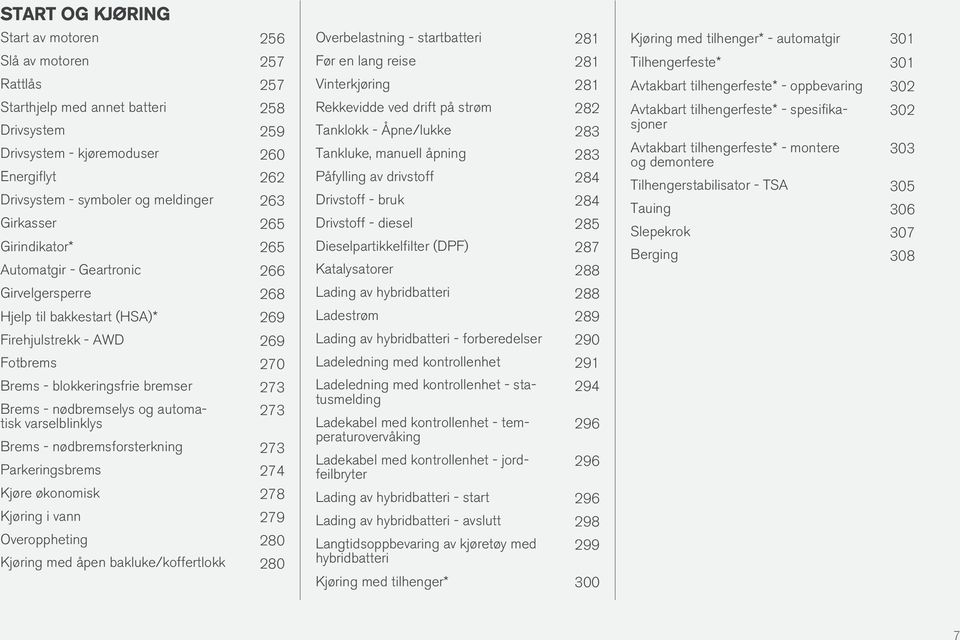 nødbremselys og automatisk varselblinklys 273 Brems - nødbremsforsterkning 273 Parkeringsbrems 274 Kjøre økonomisk 278 Kjøring i vann 279 Overoppheting 280 Kjøring med åpen bakluke/koffertlokk 280