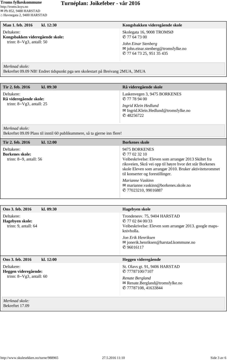 09:30 Rå videregående skole Rå videregående skole: trinn: 8 Vg3, antall: 25 Laskenvegen 3, 9475 BORKENES 77 78 94 00 Ingrid Klein Hedlund Ingrid.Klein.Hedlund@tromsfylke.no 48256722 Bekreftet 09.