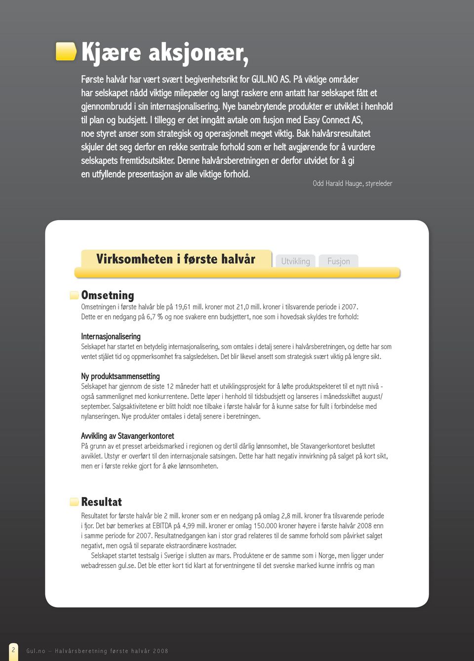 Nye banebrytende produkter er utviklet i henhold til plan og budsjett. I tillegg er det inngått avtale om fusjon med Easy Connect AS, noe styret anser som strategisk og operasjonelt meget viktig.