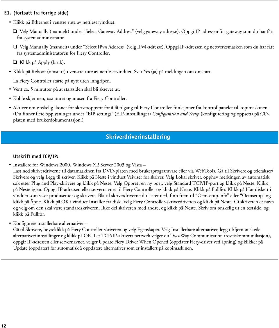 Oppgi IP-adressen og nettverksmasken som du har fått fra systemadministratoren for Fiery Controller. Klikk på Apply (bruk). Klikk på Reboot (omstart) i venstre rute av nettleservinduet.