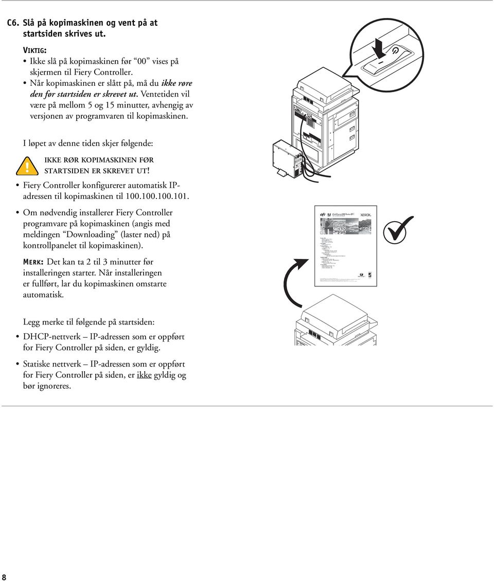 I løpet av denne tiden skjer følgende: IKKE RØR KOPIMASKINEN FØR STARTSIDEN ER SKREVET UT! Fiery Controller konfigurerer automatisk IPadressen til kopimaskinen til 100.100.100.101.