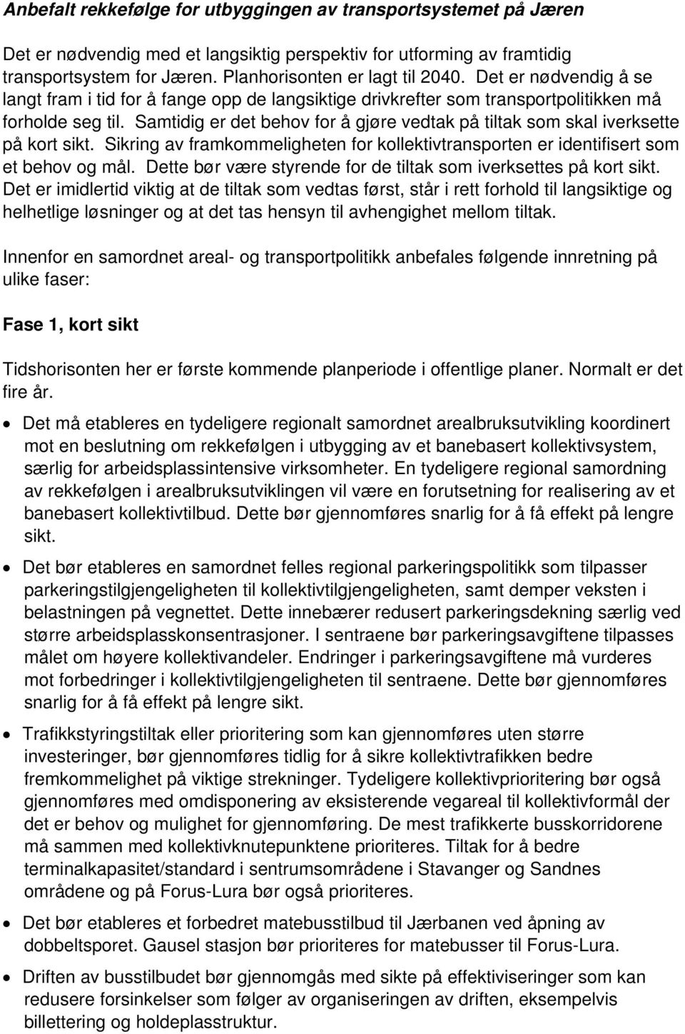 Samtidig er det behov for å gjøre vedtak på tiltak som skal iverksette på kort sikt. Sikring av framkommeligheten for kollektivtransporten er identifisert som et behov og mål.