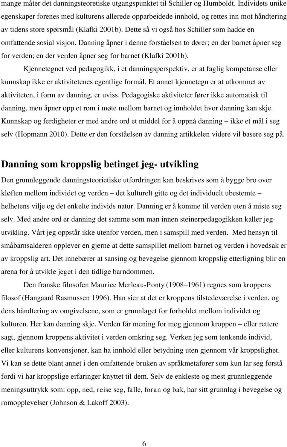 Dette så vi også hos Schiller som hadde en omfattende sosial visjon. Danning åpner i denne forståelsen to dører; en der barnet åpner seg for verden; en der verden åpner seg for barnet (Klafki 2001b).