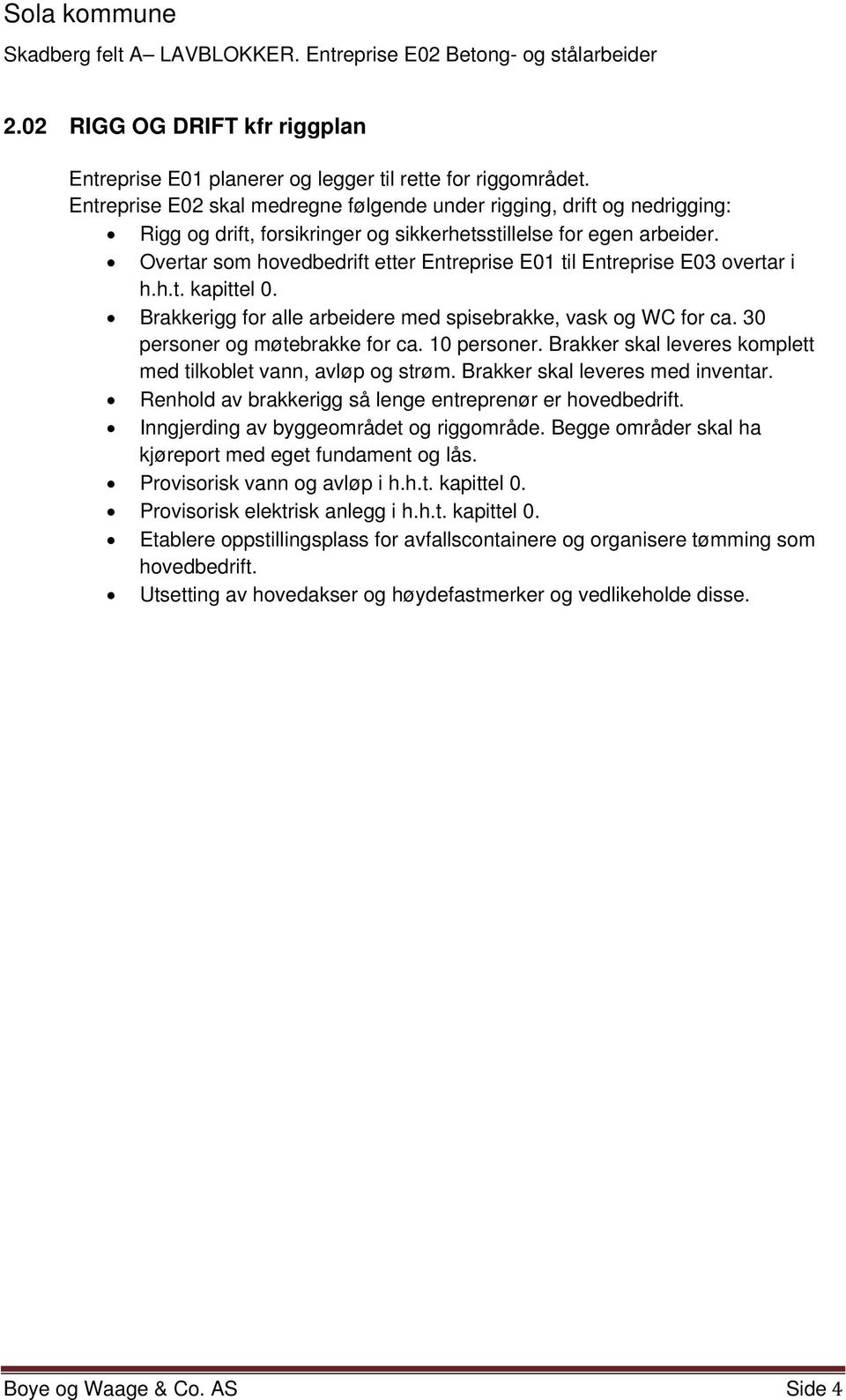 Overtar som hovedbedrift etter Entreprise E01 til Entreprise E03 overtar i h.h.t. kapittel 0. Brakkerigg for alle arbeidere med spisebrakke, vask og WC for ca. 30 personer og møtebrakke for ca.