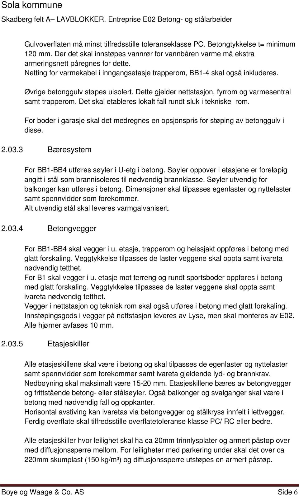 Det skal etableres lokalt fall rundt sluk i tekniske rom. For boder i garasje skal det medregnes en opsjonspris for støping av betonggulv i disse. 2.03.