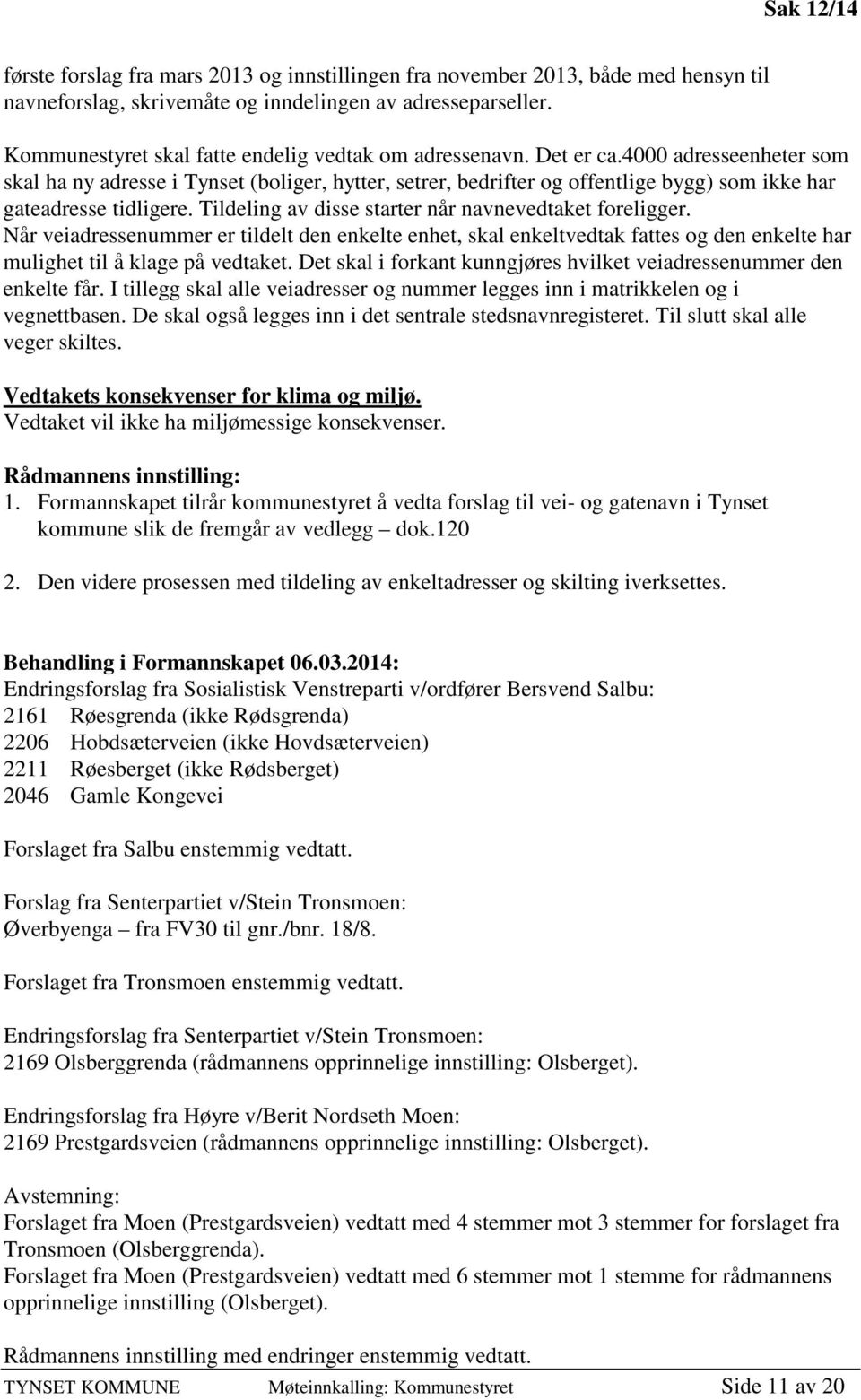 4000 adresseenheter som skal ha ny adresse i Tynset (boliger, hytter, setrer, bedrifter og offentlige bygg) som ikke har gateadresse tidligere. Tildeling av disse starter når navnevedtaket foreligger.