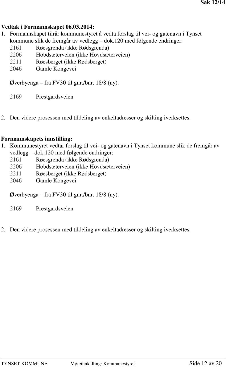 18/8 (ny). 2169 Prestgardsveien 2. Den videre prosessen med tildeling av enkeltadresser og skilting iverksettes. Formannskapets innstilling: 1.