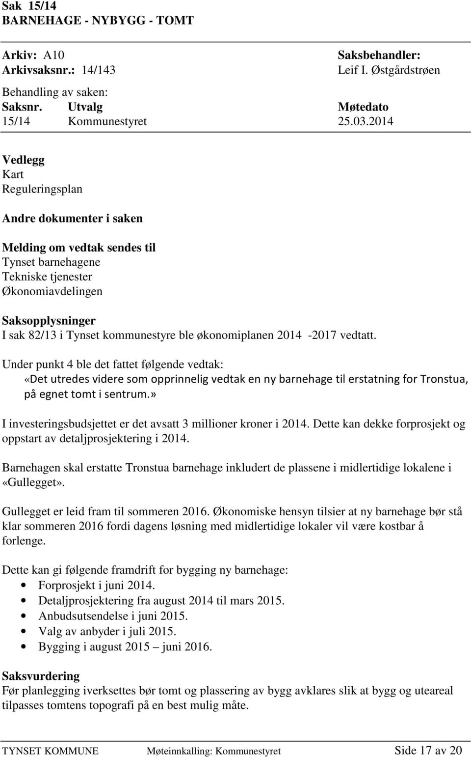 økonomiplanen 2014-2017 vedtatt. Under punkt 4 ble det fattet følgende vedtak: «I investeringsbudsjettet er det avsatt 3 millioner kroner i 2014.