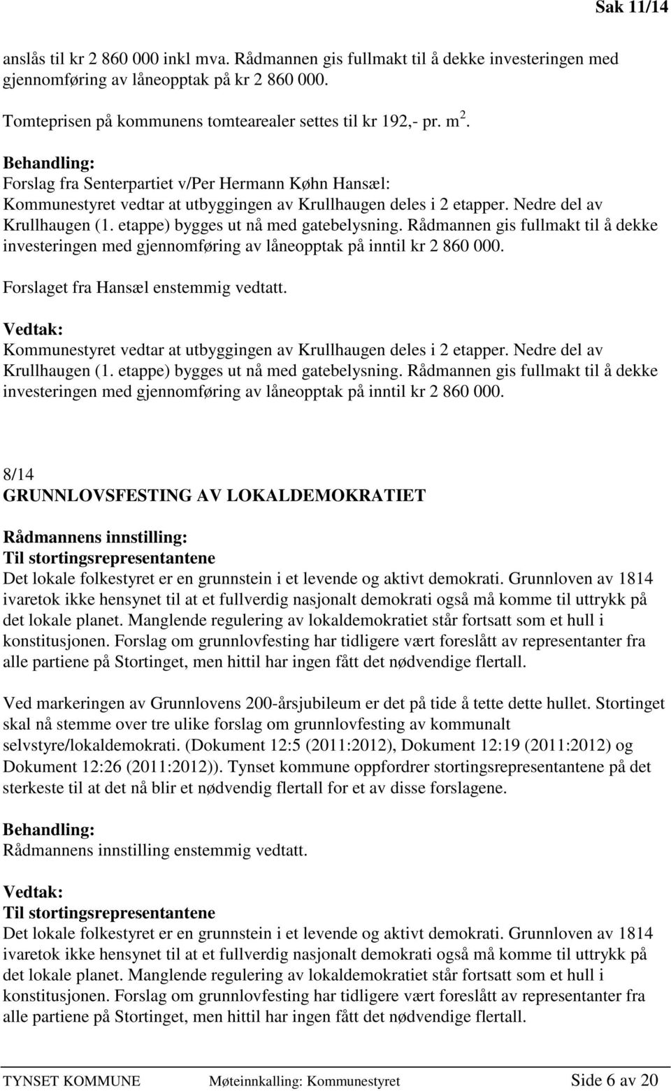 Behandling: Forslag fra Senterpartiet v/per Hermann Køhn Hansæl: Kommunestyret vedtar at utbyggingen av Krullhaugen deles i 2 etapper. Nedre del av Krullhaugen (1.