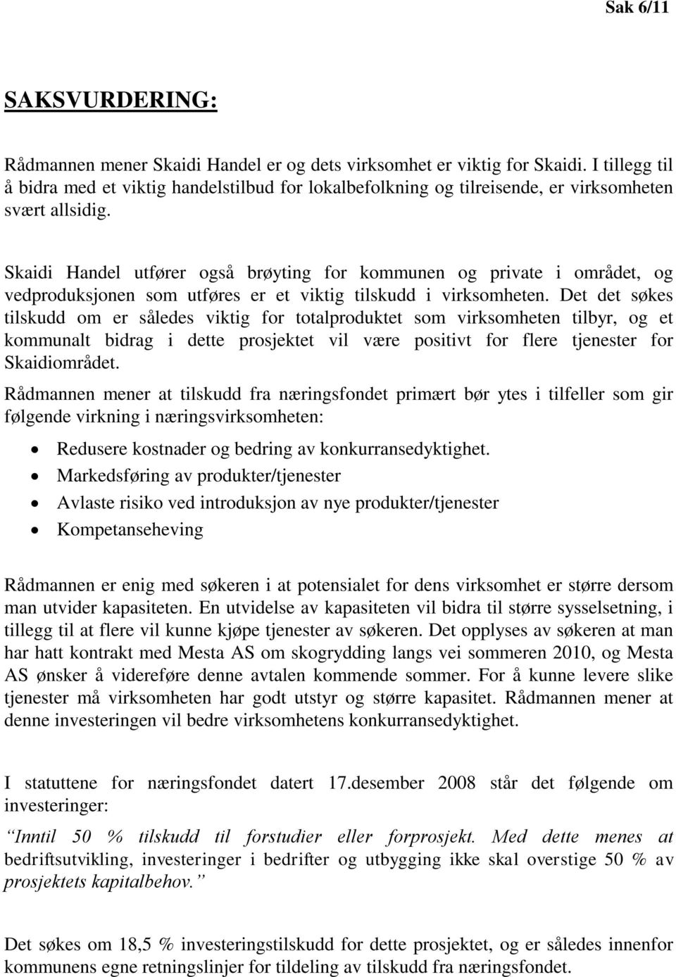 Skaidi Handel utfører også brøyting for kommunen og private i området, og vedproduksjonen som utføres er et viktig tilskudd i virksomheten.