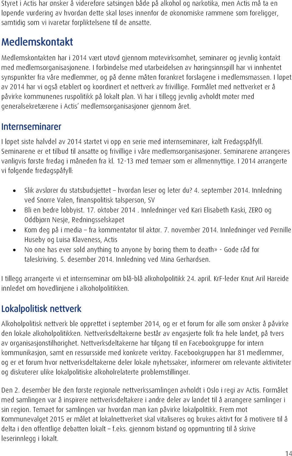 I forbindelse med utarbeidelsen av høringsinnspill har vi innhentet synspunkter fra våre medlemmer, og på denne måten forankret forslagene i medlemsmassen.