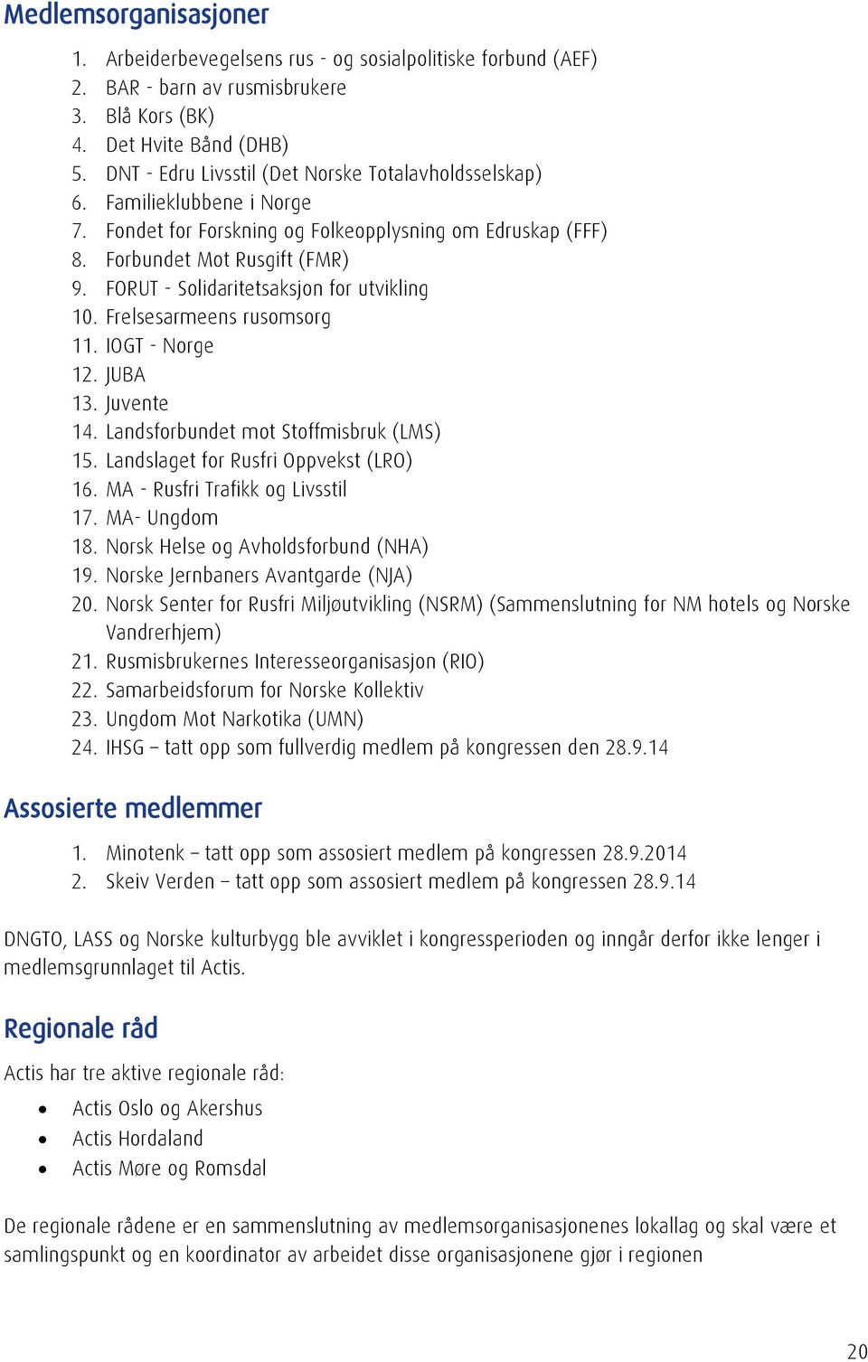 FORUT - Solidaritetsaksjon for utvikling 10. Frelsesarmeens rusomsorg 11. IOGT - Norge 12. JUBA 13. Juvente 14. Landsforbundet mot Stoffmisbruk (LMS) 15. Landslaget for Rusfri Oppvekst (LRO) 16.